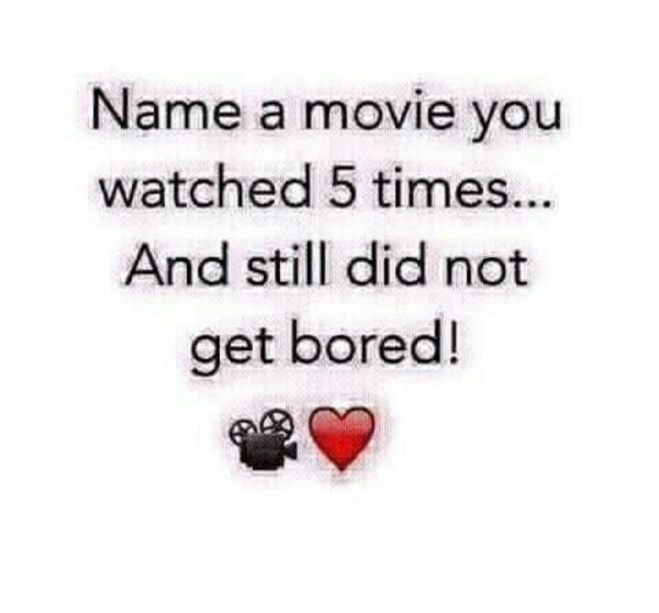 Game Time!! Name A Movie You Have Watched 5 times And Still Not Bored